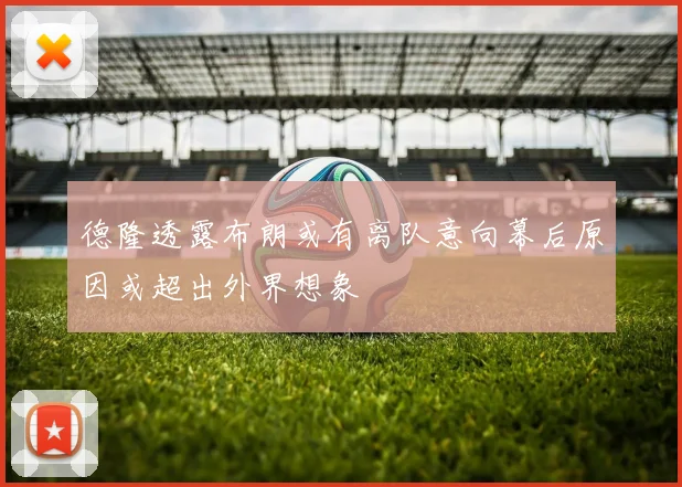 德隆透露布朗或有离队意向幕后原因或超出外界想象