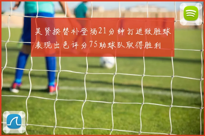 吴贤揆替补登场21分钟打进致胜球表现出色评分75助球队取得胜利
