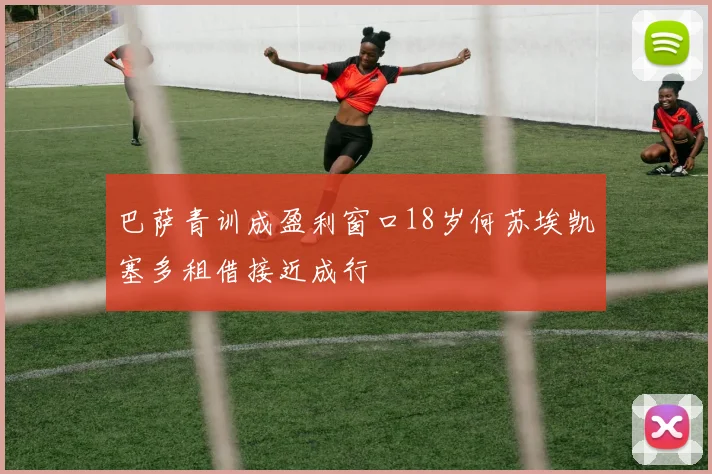 巴萨青训成盈利窗口18岁何苏埃凯塞多租借接近成行