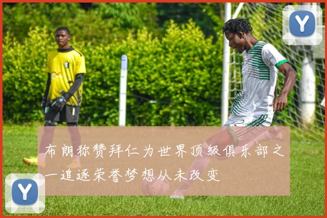 布朗称赞拜仁为世界顶级俱乐部之一追逐荣誉梦想从未改变