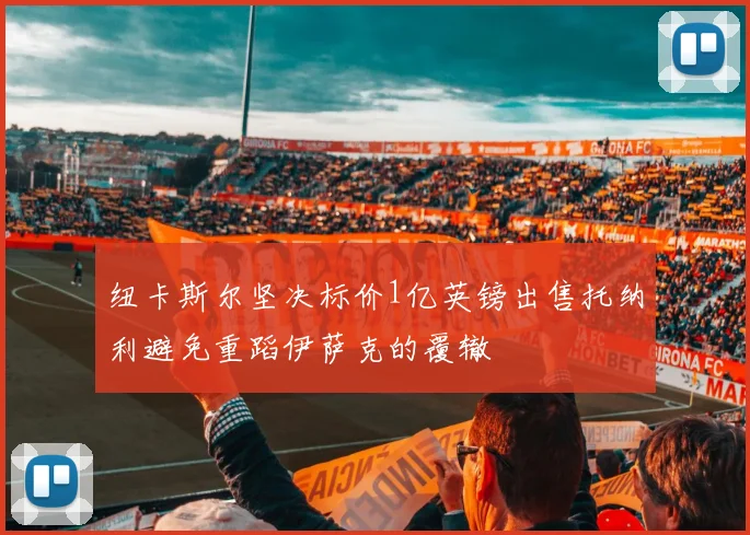 纽卡斯尔坚决标价1亿英镑出售托纳利避免重蹈伊萨克的覆辙